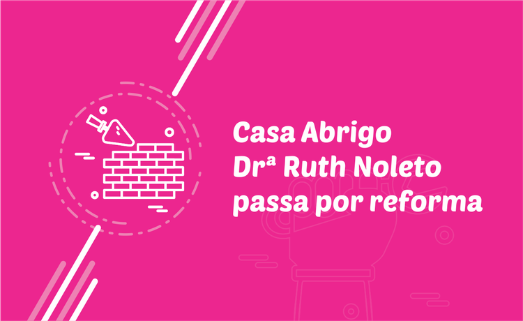 Casa Abrigo Drª Ruth Noleto passa por reforma